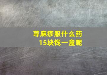 荨麻疹服什么药 15块钱一盒呢